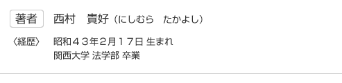 著者　西村貴好　昭和43年2月17日生まれ　関西大学　法学部卒業